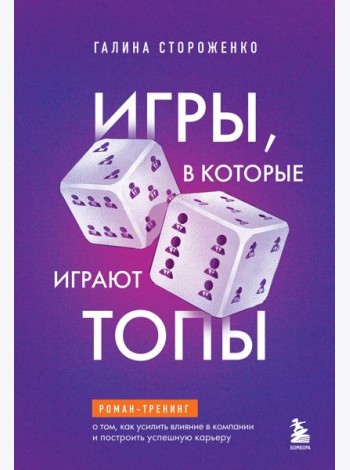 Игры, в которые играют топы. Роман-тренинг о том, как усилить влияние в компании и построить успешную карьеру