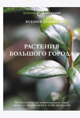 Растения большого города. Путеводитель по удивительному миру природы мегаполисов и за их пределами