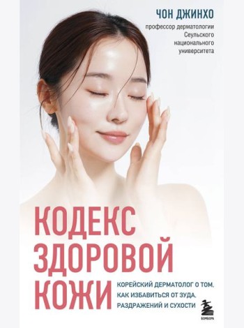Кодекс здоровой кожи. Корейский дерматолог о том, как избавиться от зуда, раздражений и сухости