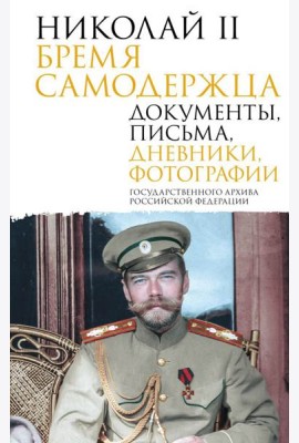 Николай II. Бремя самодержца. Документы, письма, дневники, фотографии Государственного архива Российской Федерации
