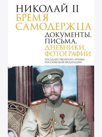 Николай II. Бремя самодержца. Документы, письма, дневники, фотографии Государственного архива Российской Федерации