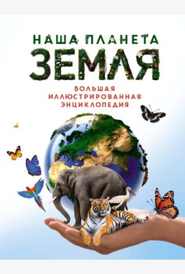 Наша планета Земля. Большая иллюстрированная энциклопедия