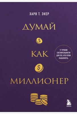 Думай как миллионер. 17 уроков состоятельности для тех, кто готов разбогатеть