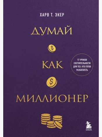 Думай как миллионер. 17 уроков состоятельности для тех, кто готов разбогатеть
