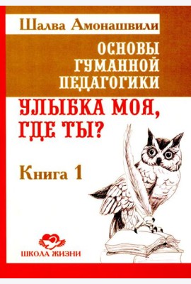 Основы гуманной педагогики. Кн. 1. Улыбка моя, где ты? 5-е изд