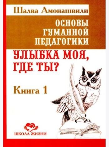 Основы гуманной педагогики. Кн. 1. Улыбка моя, где ты? 5-е изд