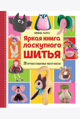 Яркая книга лоскутного шитья. 28 игрушек в пошаговых мастер-классах