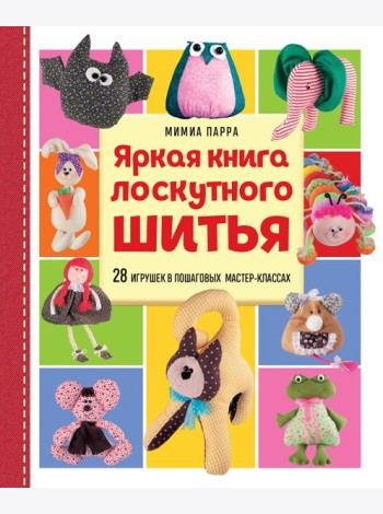 Яркая книга лоскутного шитья. 28 игрушек в пошаговых мастер-классах