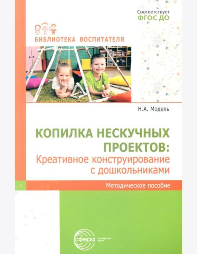 Копилка нескучных проектов: креативное конструирование с дошкольниками: методическое пособие