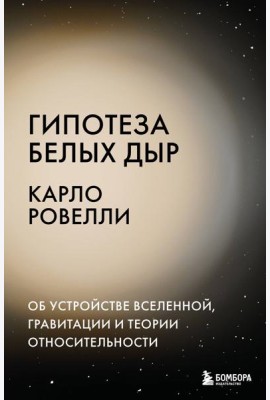 Гипотеза белых дыр. Об устройстве Вселенной, гравитации и теории относительности