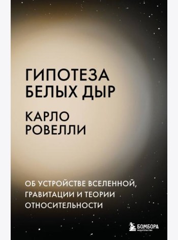 Гипотеза белых дыр. Об устройстве Вселенной, гравитации и теории относительности