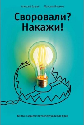 Своровали? Накажи! Книга о защите интеллектуальных прав