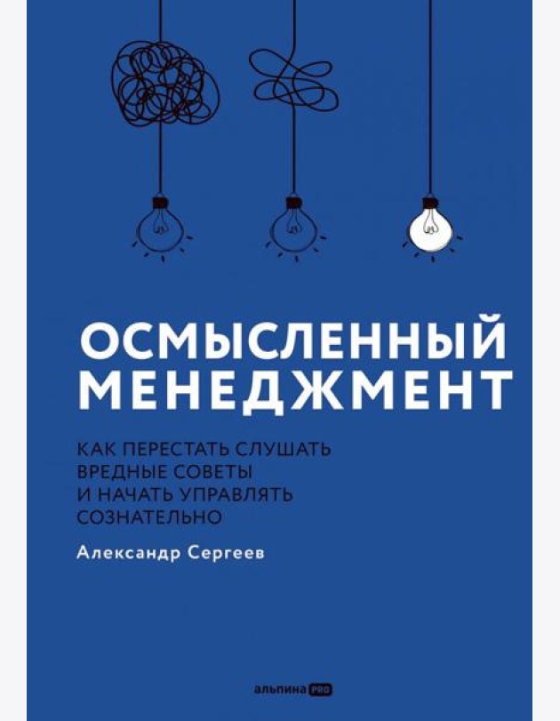 Осмысленный менеджмент. Как перестать слушать вредные советы и начать управлять сознательно