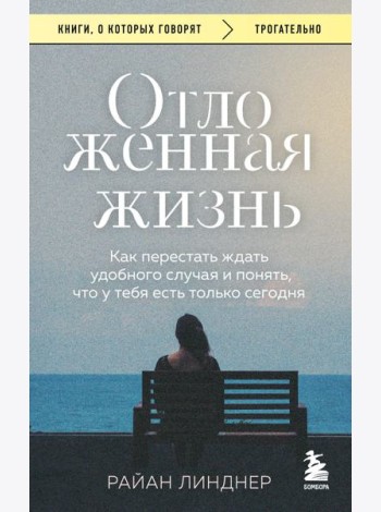 Отложенная жизнь. Как перестать ждать удобного случая и понять, что у тебя есть только сегодня