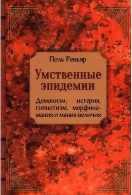 Умственные эпидемии. Демонизм, истерия, гипнотизм, морфиномания и мания величия