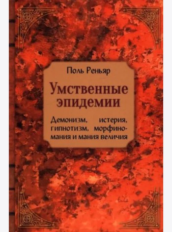 Умственные эпидемии. Демонизм, истерия, гипнотизм, морфиномания и мания величия