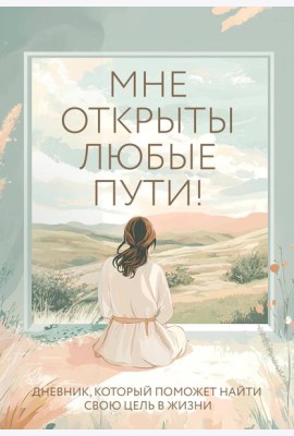 Мне открыты любые пути! Дневник, который поможет найти свою цель в жизни