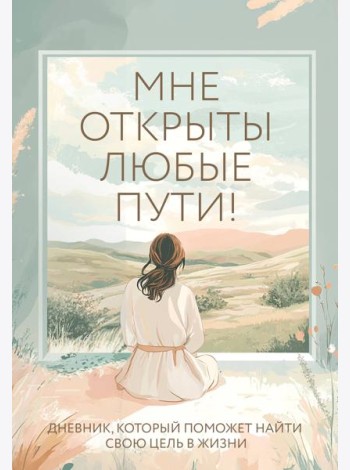 Мне открыты любые пути! Дневник, который поможет найти свою цель в жизни