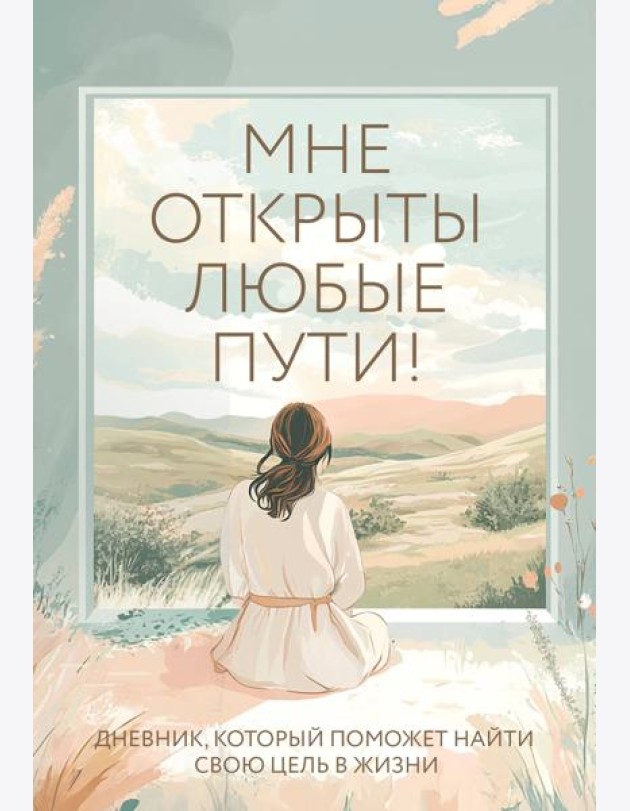 Мне открыты любые пути! Дневник, который поможет найти свою цель в жизни