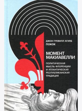 Момент Макиавелли. Политическая мысль Флоренции и атлантическая республиканская традиция