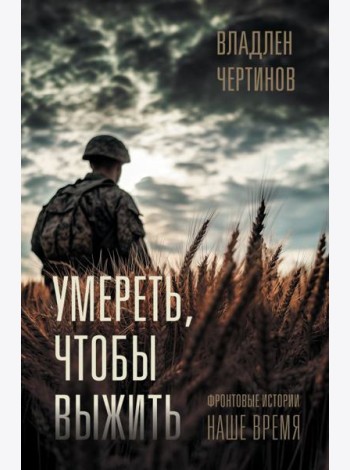 Умереть, чтобы выжить: Фронтовые истории. наше время