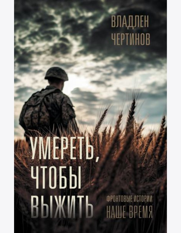 Умереть, чтобы выжить: Фронтовые истории. наше время
