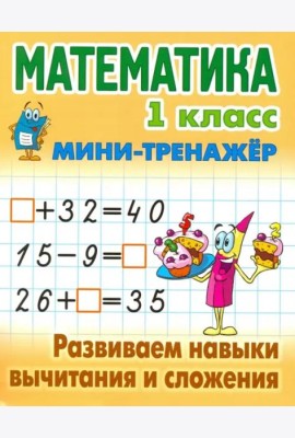 Математика. 1 класс. Развиваем навыки вычитания и сложения