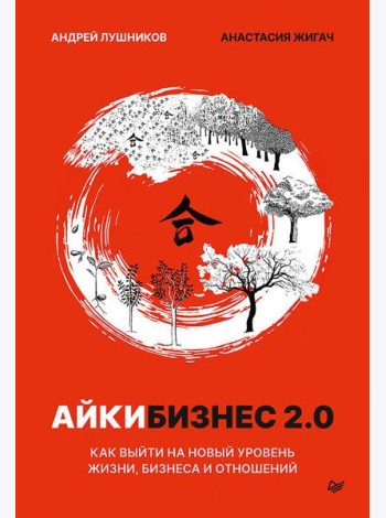 Айкибизнес 2.0. Как выйти на новый уровень жизни, бизнеса и отношений