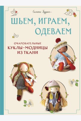 Шьем, играем, одеваем. Очаровательные куклы-модницы из ткани