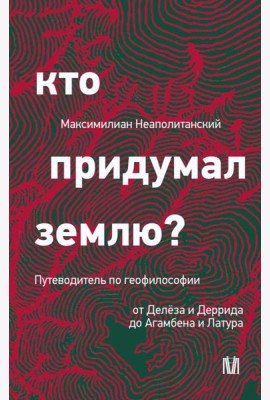 Кто придумал землю? Путеводитель по геофилософии от Делеза и Деррида до Агамбена и Латура