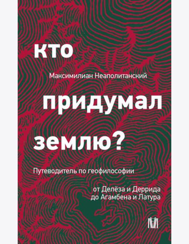 Кто придумал землю? Путеводитель по геофилософии от Делеза и Деррида до Агамбена и Латура
