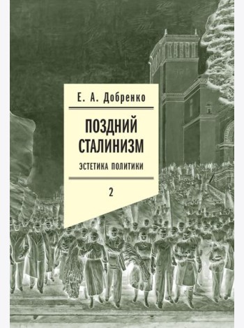 Поздний сталинизм: эстетика политики. Т. 2. 2-е изд