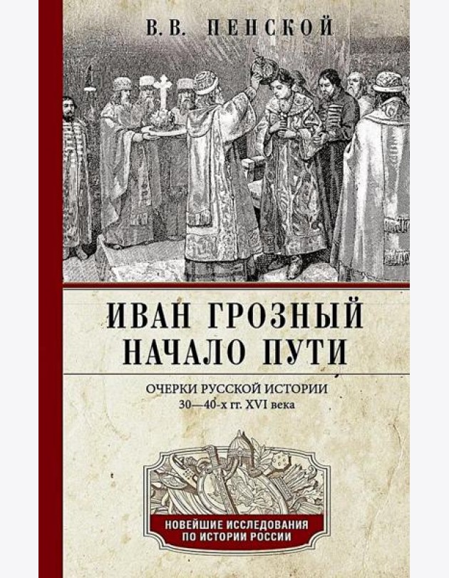 Иван Грозный. Начало пути. Очерки русской истории 30-40-х годов XVI века