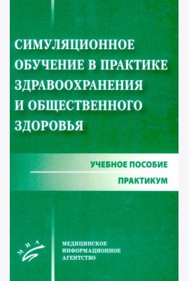 Симуляционное обучение в практике здравоохранения и общественного здоровья: учебное пособие: практикум