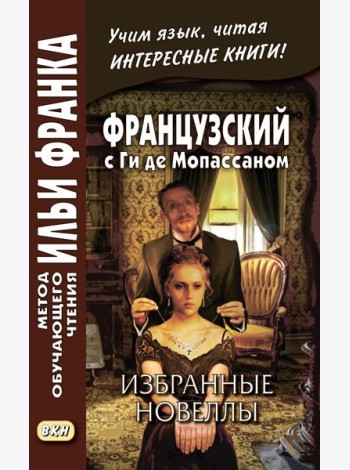 Французский с Ги де Мопассаном. Избранные новеллы = Guy de Maupassant. Nouvelles: Учебное пособие