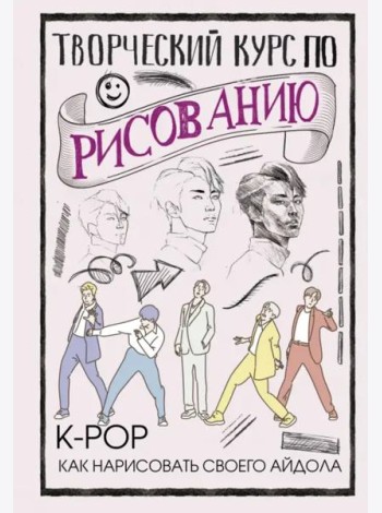 Творческий курс по рисованию. K-pop. Как нарисовать своего айдола