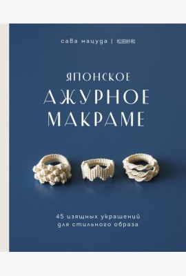 Японское ажурное макраме. 45 изящных украшений для стильного образа