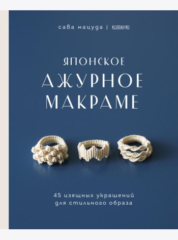 Японское ажурное макраме. 45 изящных украшений для стильного образа