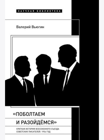 Поболтаем и разойдемся: Краткая история Второго Всесоюзного съезда советских писателей. 1954 год