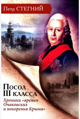 Посол III класса. Хроники «времен Очаковских и покоренья Крыма». 3-е изд., испр
