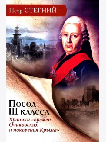 Посол III класса. Хроники «времен Очаковских и покоренья Крыма». 3-е изд., испр