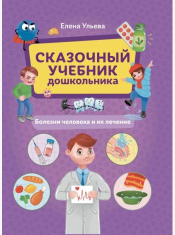 Сказочный учебник дошкольника. Болезни человека и их лечение