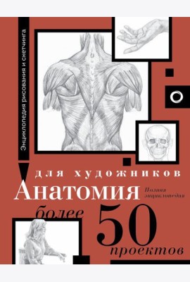Анатомия для художников. Более 50 проектов. Полная энциклопедия