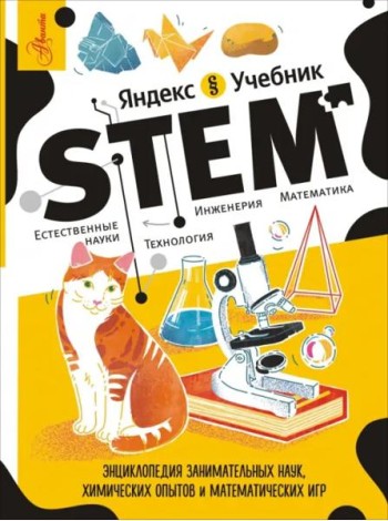 STEM. Энциклопедия занимательных наук, химических опытов и математических игр