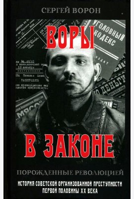 Воры в законе. Порожденные революцией. История советской организационной преступности певой половины ХХ века