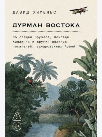 Дурман Востока. По следам Оруэлла, Конрада, Киплинга и других великих писателей, зачарованных Азией