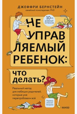 Неуправляемый ребенок: что делать? Реальный метод для любящих родителей, которые уже перепробовали всё