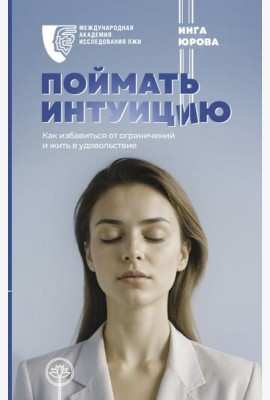 Поймать интуицию. Как избавиться от ограничений и жить в удовольствие