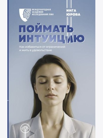 Поймать интуицию. Как избавиться от ограничений и жить в удовольствие