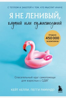 Я не ленивый, глупый или сумасшедший. Спасательный круг самопомощи для взрослых с СДВГ